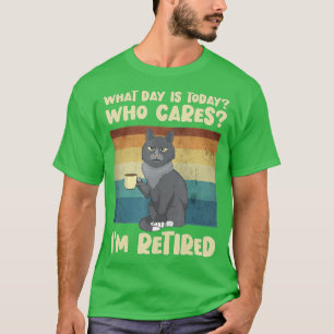 What Day Is Today Who Cares I'm Retired - Cat Coff T-Shirt