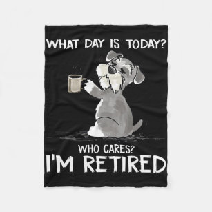 What Day Is Today Who Cares I'm Retired Funny Schn Fleece Blanket
