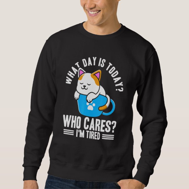 What Day Is Today Who Cares I'm Tired Sweatshirt (Front)