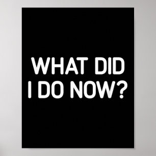 What Did I Do Now, Funny, Jokes, Sarcastic  Poster