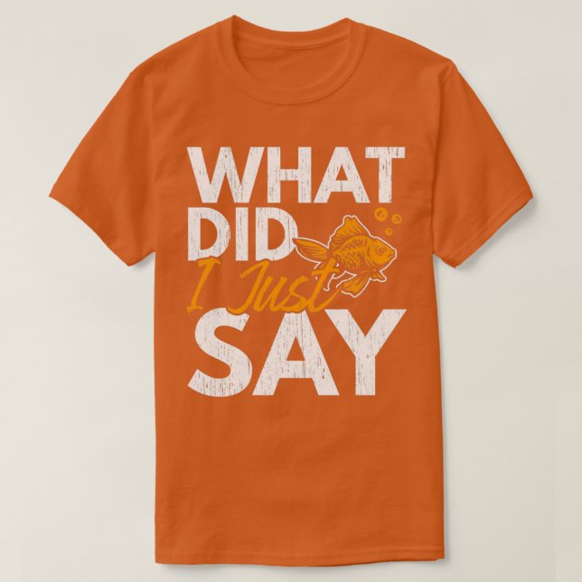 What Did I Just Say Fish Aquarist Goldfish T-Shirt (Design Front)
