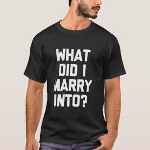 What Did I Marry Into - Funny Wife Saying Sarcasti T-Shirt
