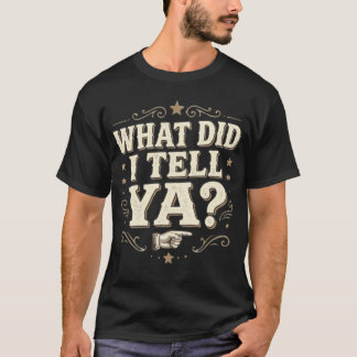 WHAT DID I TELL YA? – Funny Sarcastic Told You So T-Shirt