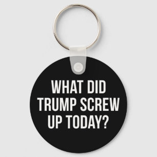 What Did Trump Screw Up Today - Key Ring