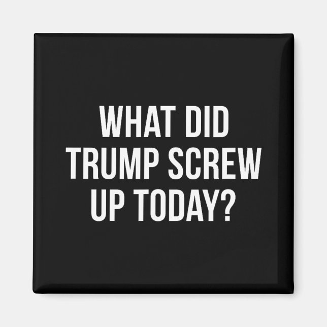 What Did Trump Screw Up Today -  Magnet (Front)