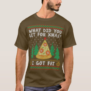 What Did You Get For Xmas I Got Fat Ugly Christmas T-Shirt