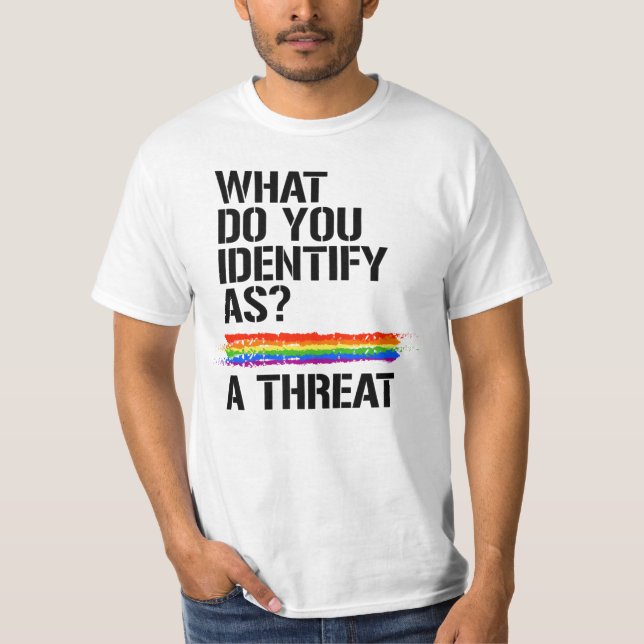What do you identify as?  A threat. T-Shirt (Front)