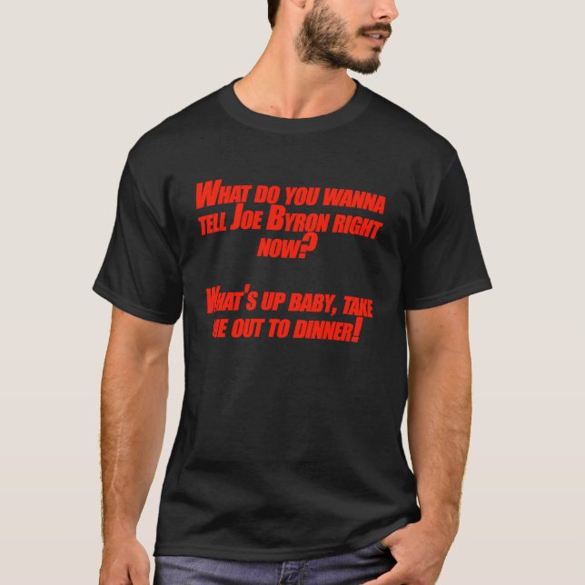 What do you wanna tell Joe Byron right now T-Shirt (Front)