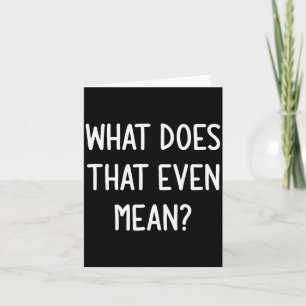 What Does That Even Mean, Funny, Joke, Sarcastic,  Card