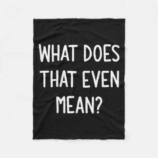 What Does That Even Mean, Funny, Joke, Sarcastic,  Fleece Blanket