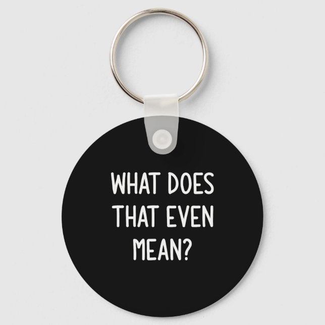 What Does That Even Mean, Funny, Joke, Sarcastic,  Key Ring (Front)