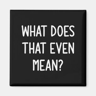 What Does That Even Mean, Funny, Joke, Sarcastic,  Magnet