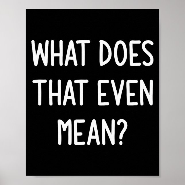 What Does That Even Mean, Funny, Joke, Sarcastic,  Poster (Front)
