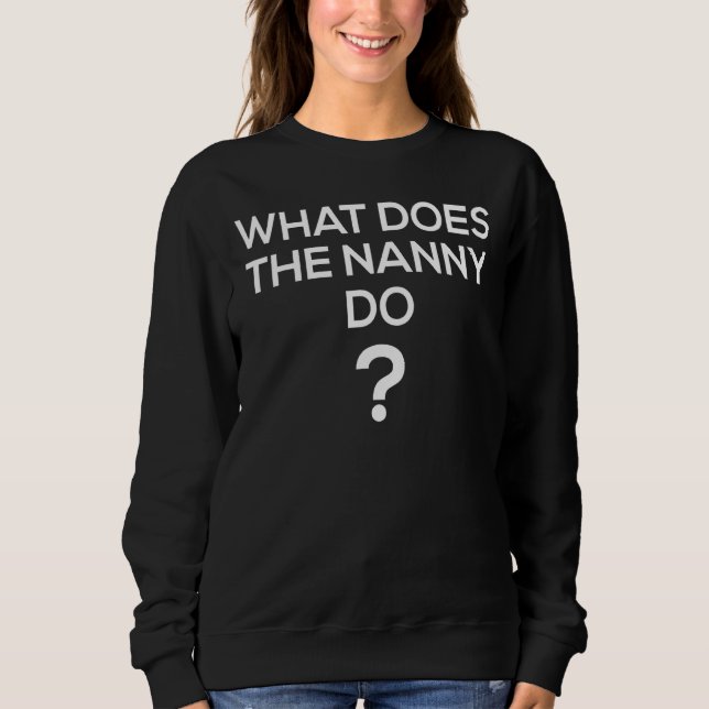 What Does the Nanny Do   Womens What Does the Nann Sweatshirt (Front)