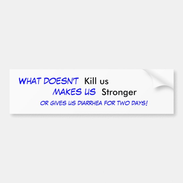 What doesn't , Kill us, makes us , Stronger, or... Bumper Sticker (Front)