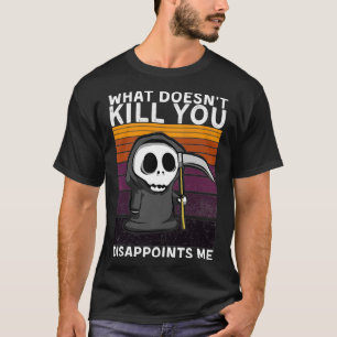 What Doesn't Kill You Disappoints Me Grim Reaper B T-Shirt