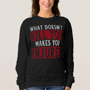 What Doesnt Kill You Makes You Injured  Injury Rec Sweatshirt