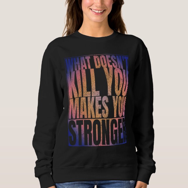 What Doesn't Kill You Makes You Stronger   Black Sweatshirt (Front)