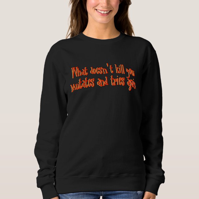 What Doesn't Kill You Mutates And Tries Again Gami Sweatshirt (Front)
