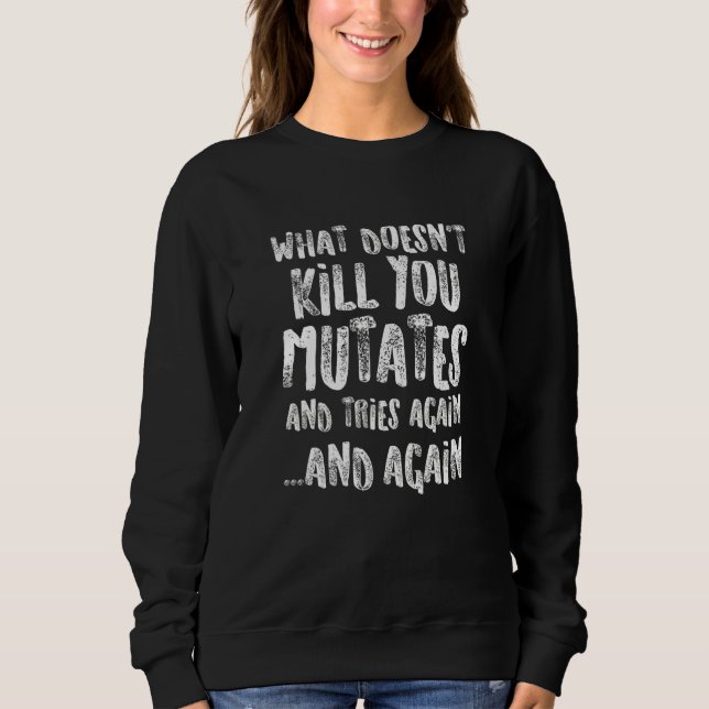 What Doesn't Kill You Mutates And Tries Again  Sci Sweatshirt (Front)