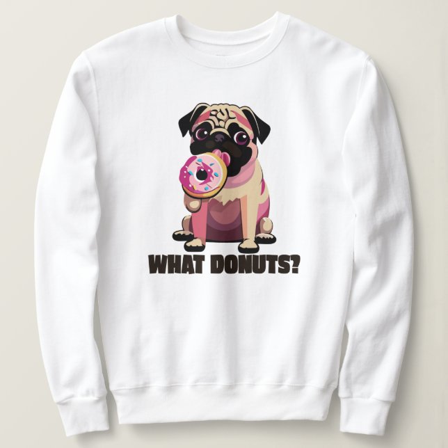 "WHAT DONUTS?" Cute Puppy Pug Eating a Doughnut Sweatshirt (Design Front)
