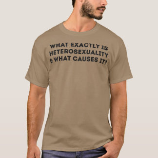 What Exactly Causes Heterosexuality Funny Gay Joke T-Shirt