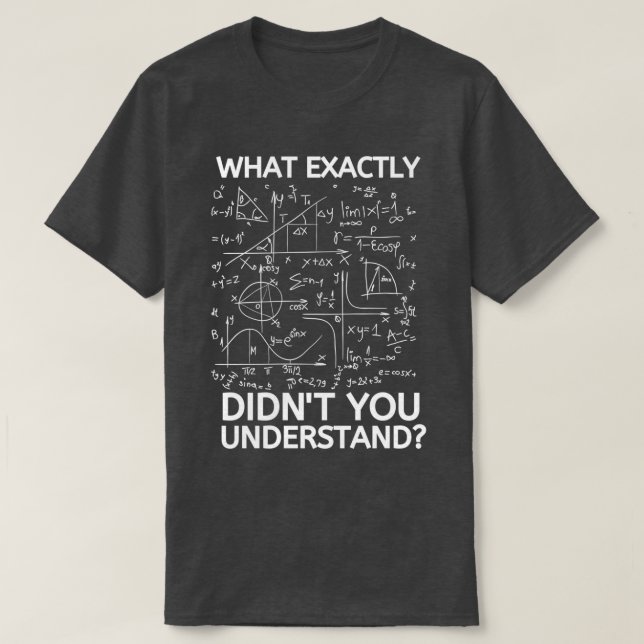 What Exactly Didnx27t You Understand Funny Math T T-Shirt (Design Front)