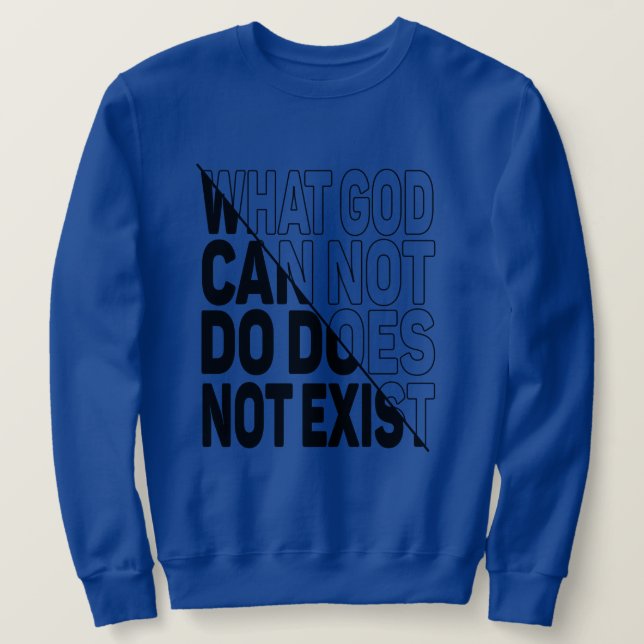 WHAT GOD CANNOT DO DOES NOT EXIST. SWEATSHIRT (Design Front)