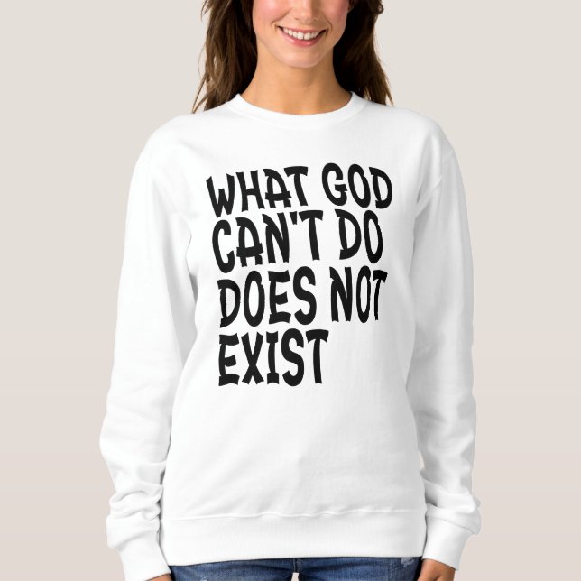 WHAT GOD CANNOT DO DOES NOT EXIST. SWEATSHIRT (Front)