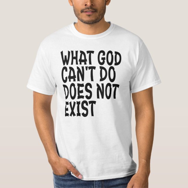 WHAT GOD CANNOT DO DOES NOT EXIST. T-Shirt (Front)