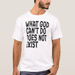 WHAT GOD CANNOT DO DOES NOT EXIST. T-Shirt