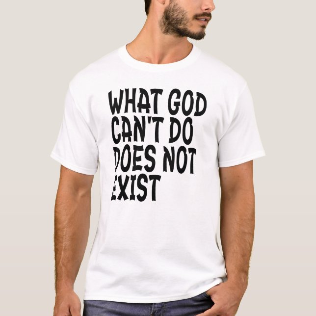 WHAT GOD CANNOT DO DOES NOT EXIST. T-Shirt (Front)