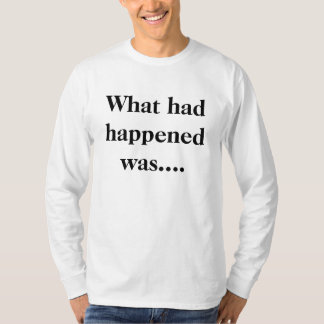 What had happened was.... T-Shirt