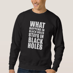 What Happens At Black Hole Stay In Black Holes   S Sweatshirt