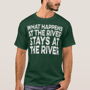 What Happens at the River stays at the River T-Shirt