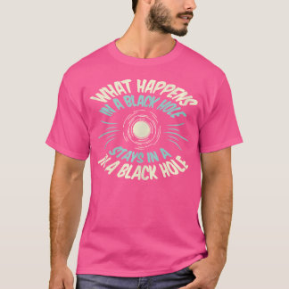 What Happens In A Black Hole Stays In A Black Hole T-Shirt