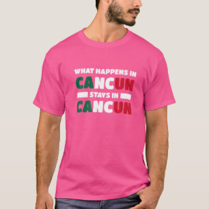 What Happens In Cancun Stays In Cancun Mexico  T-Shirt