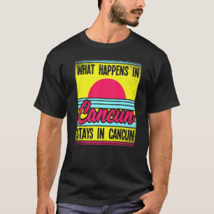 What Happens In Cancun Stays In Cancun T-Shirt