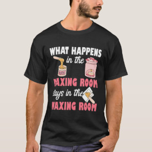 What Happens In The Waxing Room Funny Esthetician  T-Shirt