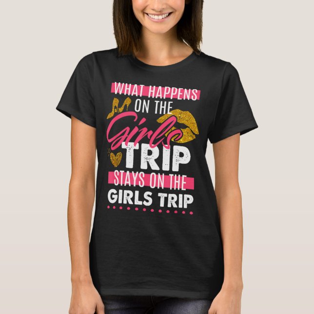 What Happens On The Girls Trip Stays On The Girls T-Shirt (Front)