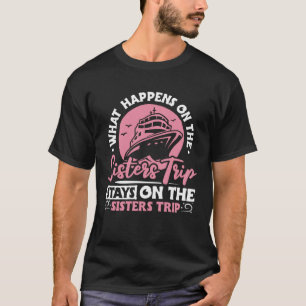 What Happens On The Sisters Trip Stays On The Sist T-Shirt