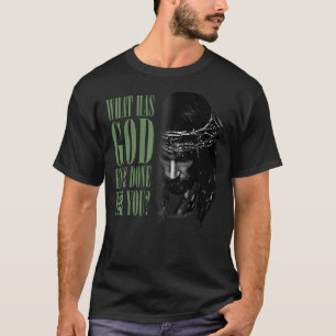 What Has God Ever Done For You Jesus Regilious Chr T-Shirt