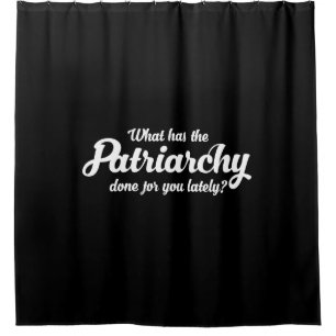 What Has The Patriarchy Done For You Lately Shower Curtain