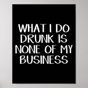 What I Do Drunk Is None Of My Business Poster