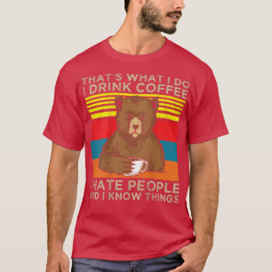 What I Do I Drink Coffee I Hate People And I Know  T-Shirt