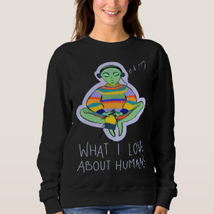 What I Love About Humans Conspiracy Extraterrestri Sweatshirt