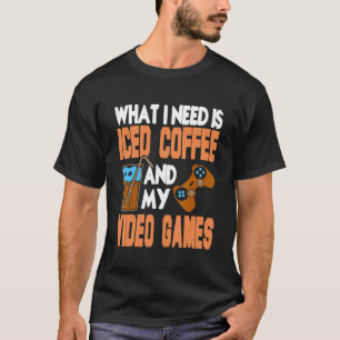 What I Need Is Iced Coffee And My Video Games Pres T-Shirt