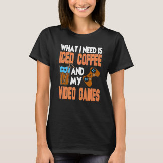 What I Need Is Iced Coffee And My Video Games Pres T-Shirt