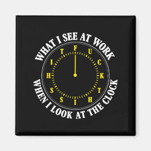 What I See At Work When I Look At The Clock Funny  Magnet