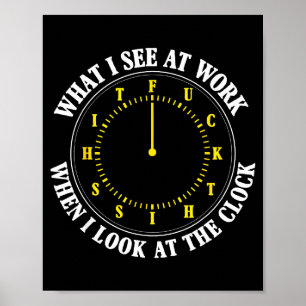 What I See At Work When I Look At The Clock Funny Poster